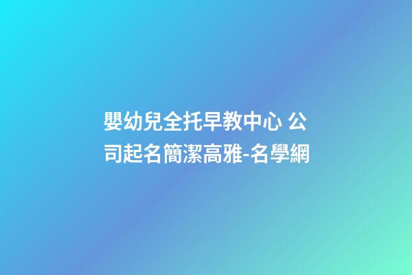 嬰幼兒全托早教中心 公司起名簡潔高雅-名學網-第1張-公司起名-玄機派
